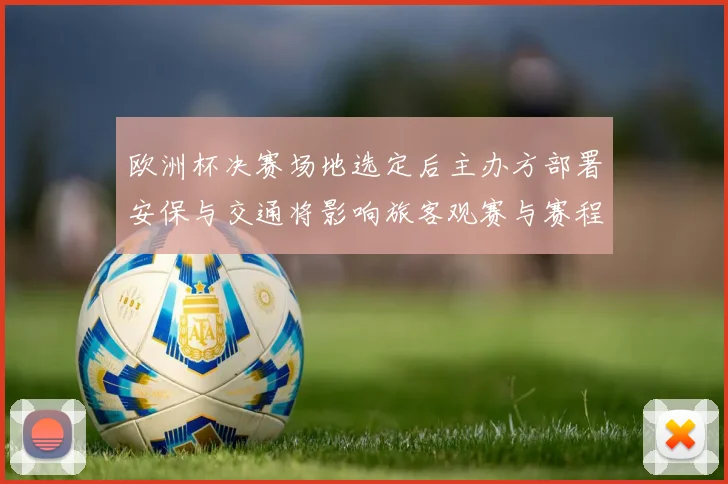 欧洲杯决赛场地选定后主办方部署安保与交通将影响旅客观赛与赛程安排