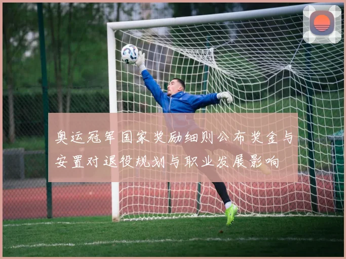奥运冠军国家奖励细则公布奖金与安置对退役规划与职业发展影响