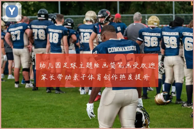幼儿园足球主题绘画简笔画受欢迎 家长带动亲子体育创作热度提升