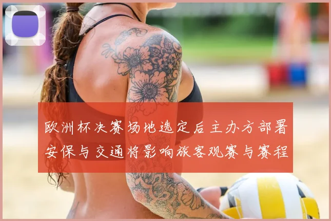 欧洲杯决赛场地选定后主办方部署安保与交通将影响旅客观赛与赛程安排