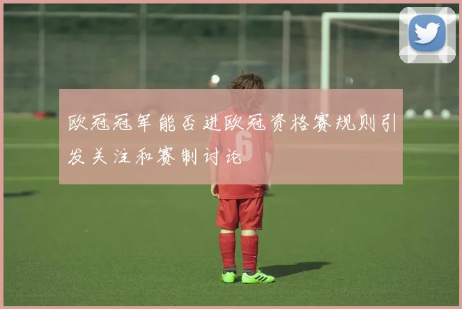欧冠冠军能否进欧冠资格赛规则引发关注和赛制讨论