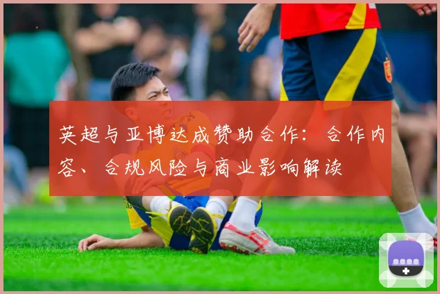 英超与亚博达成赞助合作:合作内容、合规风险与商业影响解读