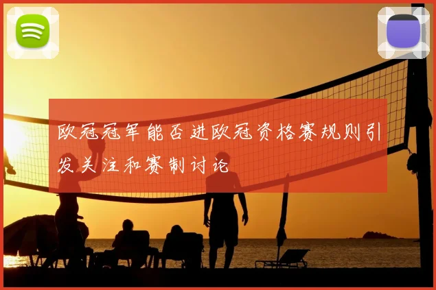 欧冠冠军能否进欧冠资格赛规则引发关注和赛制讨论
