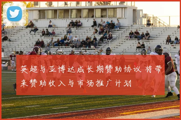 英超与亚博达成长期赞助协议 将带来赞助收入与市场推广计划