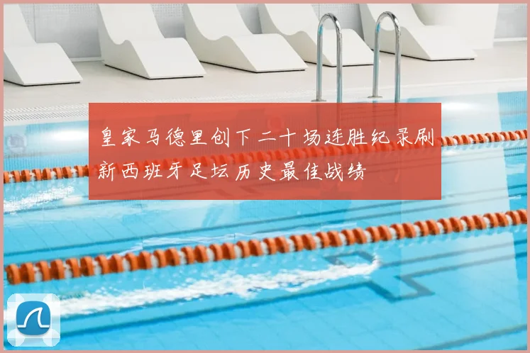 皇家马德里创下二十场连胜纪录刷新西班牙足坛历史最佳战绩
