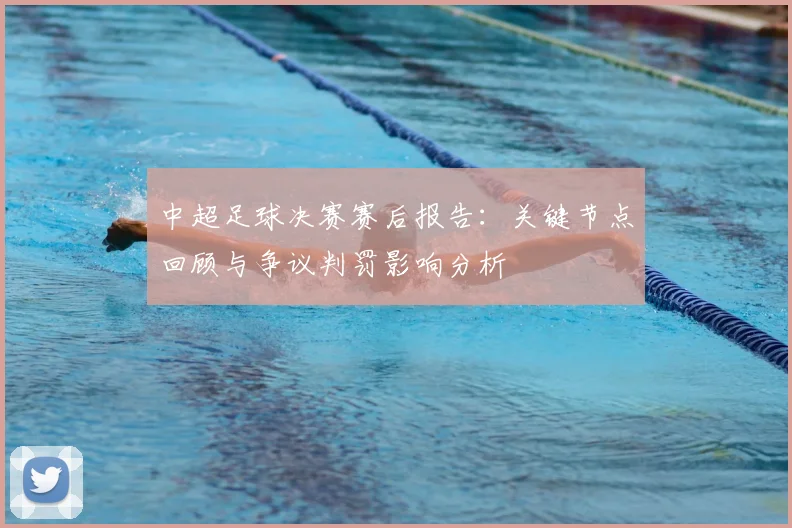 中超足球决赛赛后报告:关键节点回顾与争议判罚影响分析