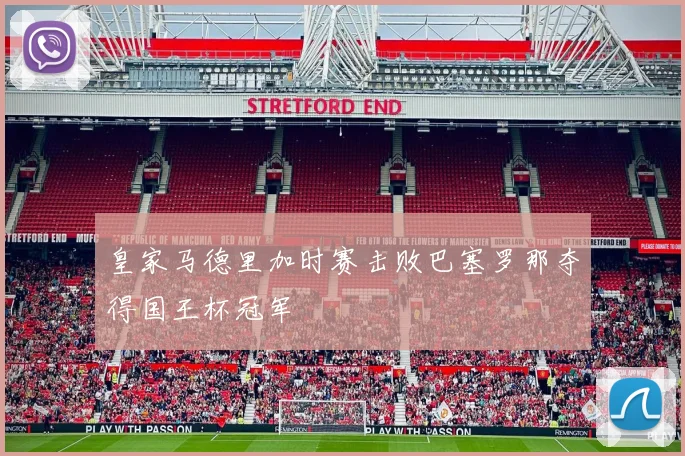 皇家马德里加时赛击败巴塞罗那夺得国王杯冠军