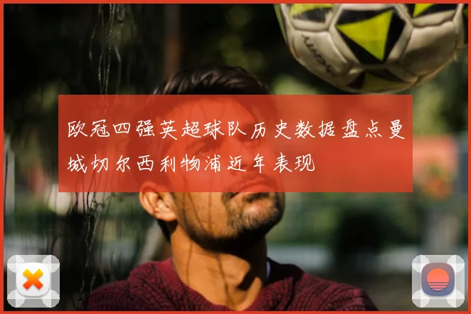 欧冠四强英超球队历史数据盘点曼城切尔西利物浦近年表现