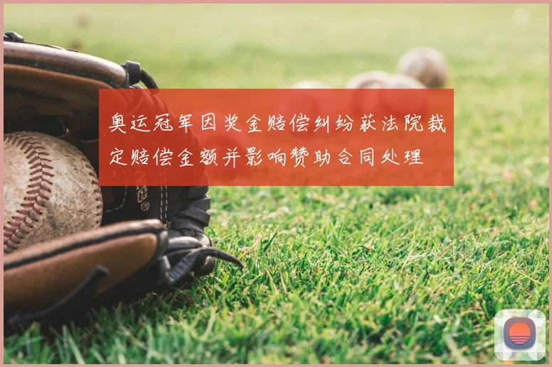 奥运冠军因奖金赔偿纠纷获法院裁定赔偿金额并影响赞助合同处理