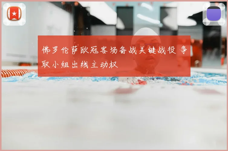 佛罗伦萨欧冠客场备战关键战役 争取小组出线主动权