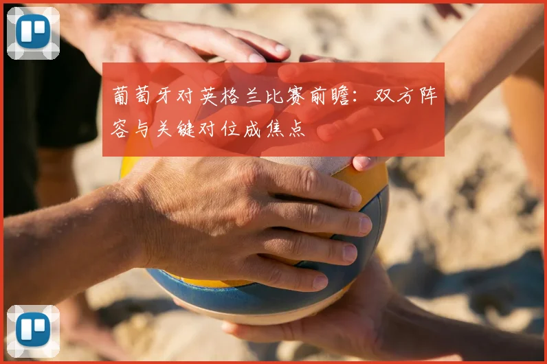 葡萄牙对英格兰比赛前瞻：双方阵容与关键对位成焦点