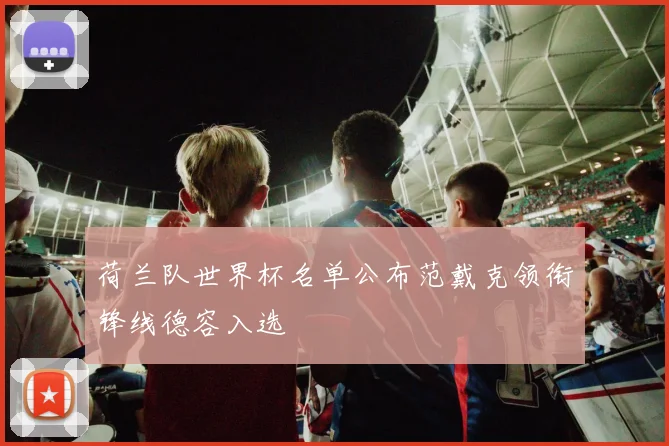 荷兰队世界杯名单公布范戴克领衔锋线德容入选