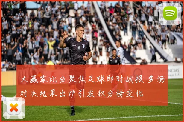 大赢家比分聚焦足球即时战报 多场对决结果出炉引发积分榜变化