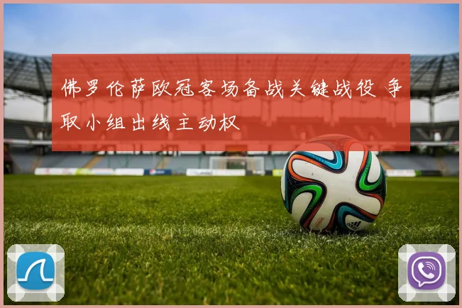 佛罗伦萨欧冠客场备战关键战役 争取小组出线主动权