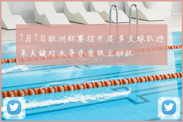 7月7日欧洲杯赛程开启 多支球队迎来关键对决争夺晋级主动权