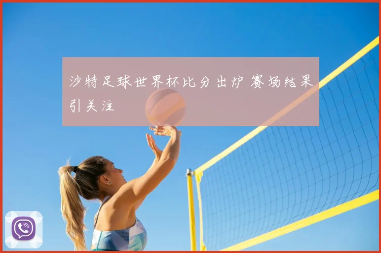 沙特足球世界杯比分出炉 赛场结果引关注