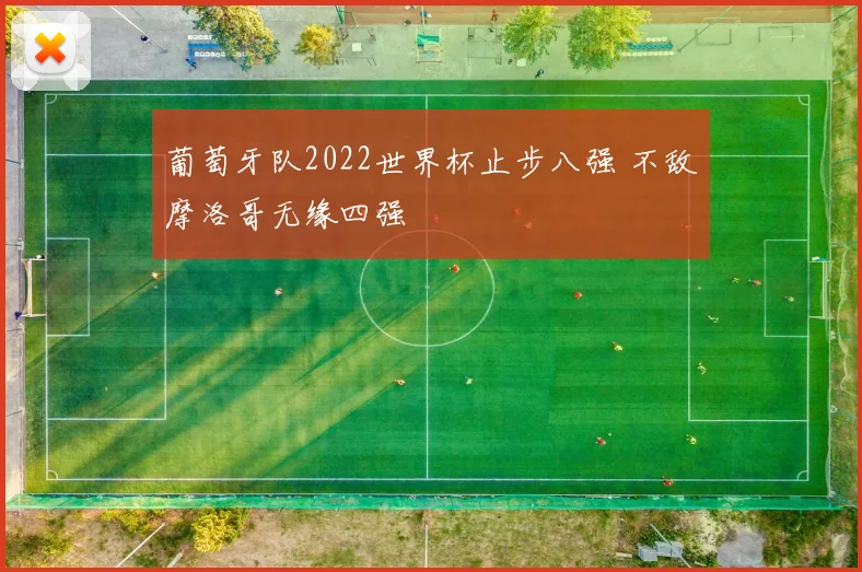 葡萄牙队2022世界杯止步八强 不敌摩洛哥无缘四强
