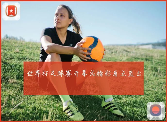 世界杯足球赛开幕式精彩看点直击