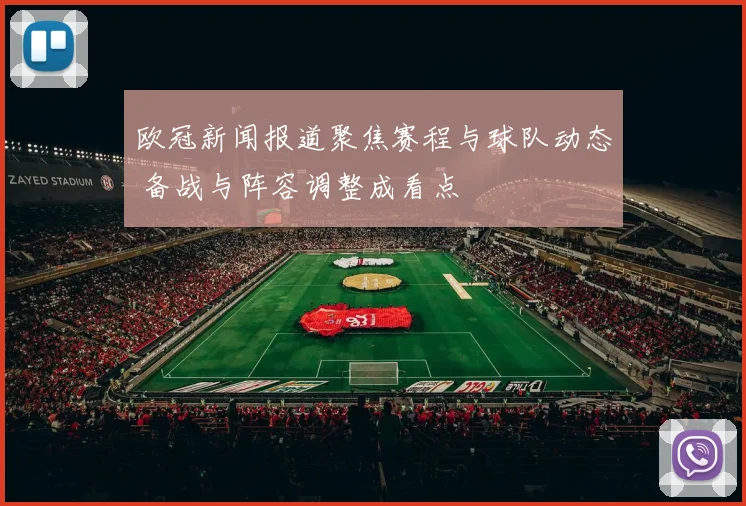 欧冠新闻报道聚焦赛程与球队动态 备战与阵容调整成看点
