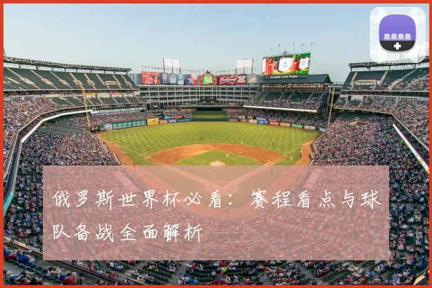 俄罗斯世界杯必看:赛程看点与球队备战全面解析