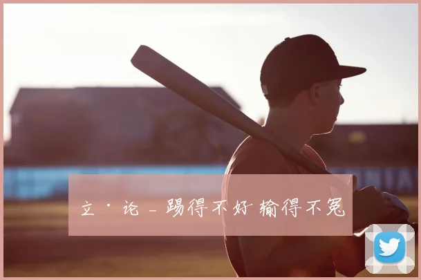 立·论 _ 踢得不好 输得不冤