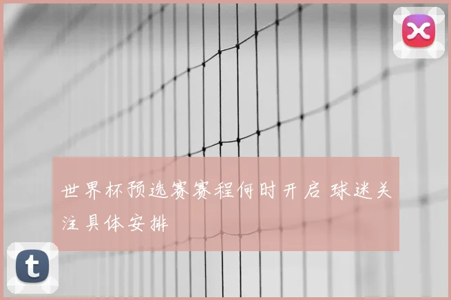 世界杯预选赛赛程何时开启 球迷关注具体安排